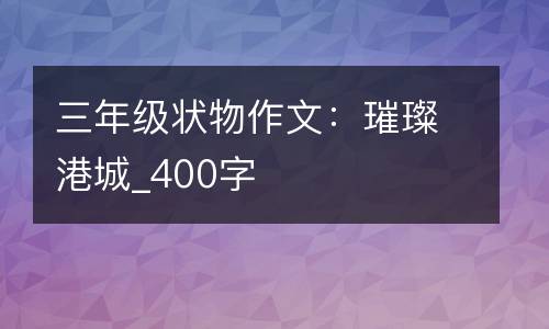 三年级状物作文：璀璨港城_400字