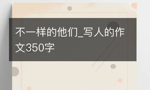 不一样的他们_写人的作文350字