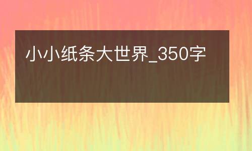 小小纸条大世界_350字