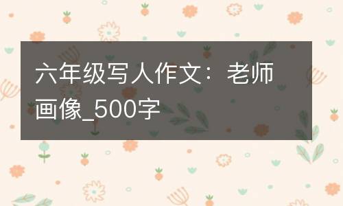 六年级写人作文：老师画像_500字