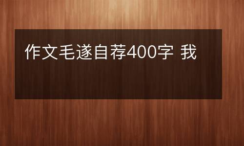 作文毛遂自荐400字 我