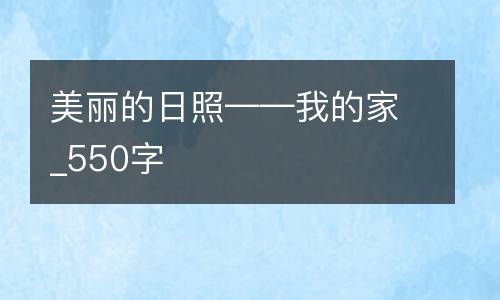 美丽的日照——我的家_550字