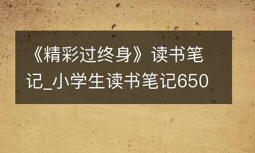 《精彩过终身》读书笔记_小学生读书笔记650字