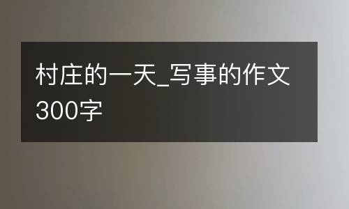 村庄的一天_写事的作文300字