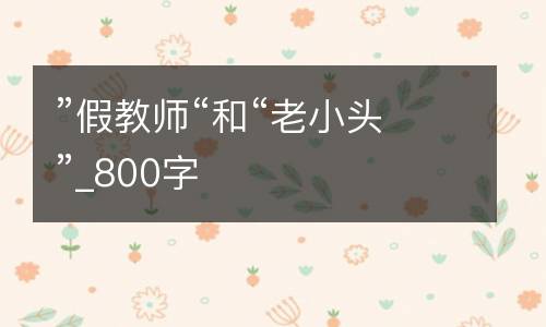 ”假教师“和“老小头”_800字