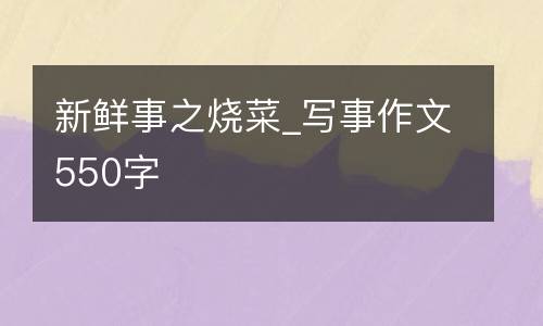 新鲜事之烧菜_写事作文550字