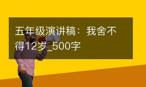 五年级演讲稿：我舍不得12岁_500字