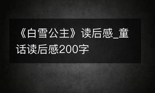《白雪公主》读后感_童话读后感200字