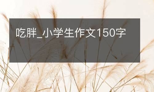 吃胖_小学生作文150字