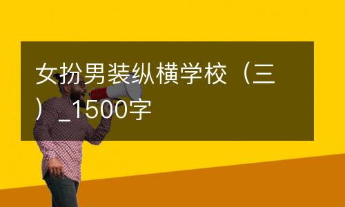 女扮男装纵横学校（三）_1500字