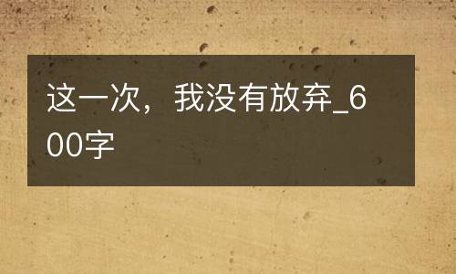 这一次，我没有放弃_600字