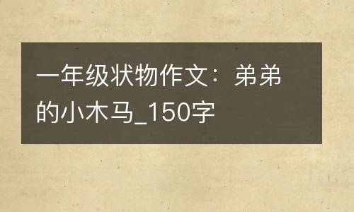 一年级状物作文：弟弟的小木马_150字