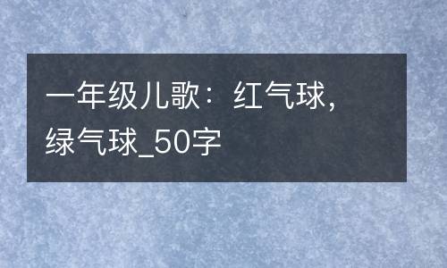 一年级儿歌：红气球，绿气球_50字