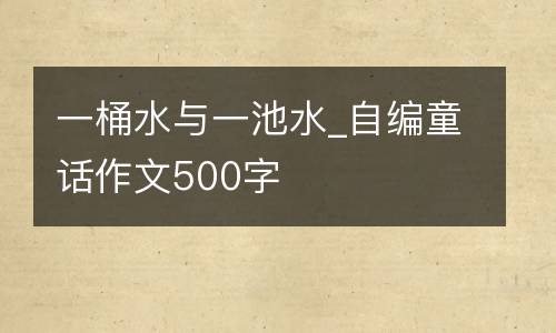 一桶水与一池水_自编童话作文500字