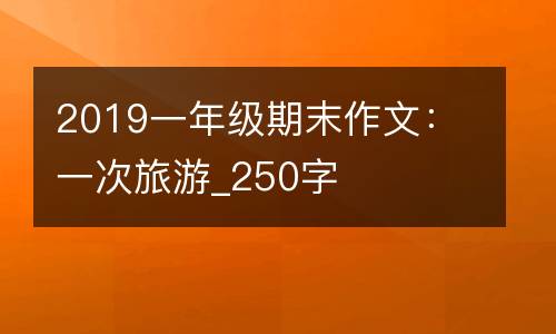 2019一年级期末作文：一次旅游_250字