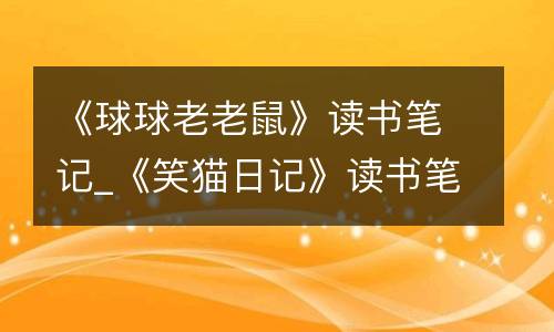 《球球老老鼠》读书笔记_《笑猫日记》读书笔记500字