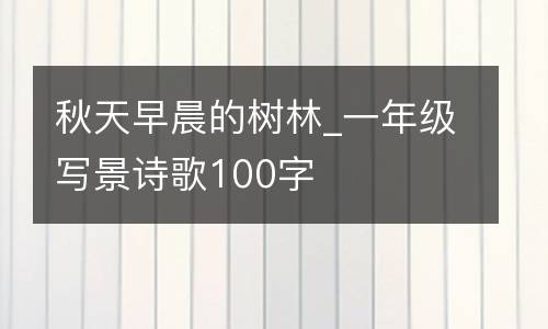 秋天早晨的树林_一年级写景诗歌100字