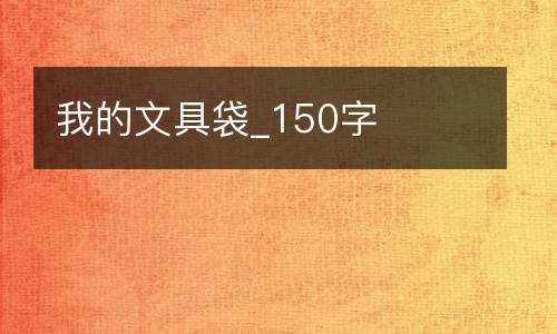 我的文具袋_150字
