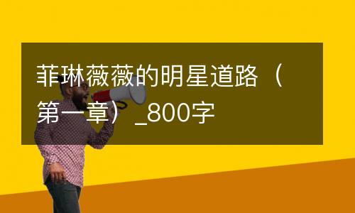 菲琳薇薇的明星道路（第一章）_800字