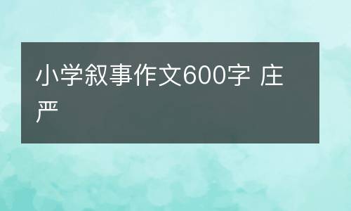 小学叙事作文600字 庄严