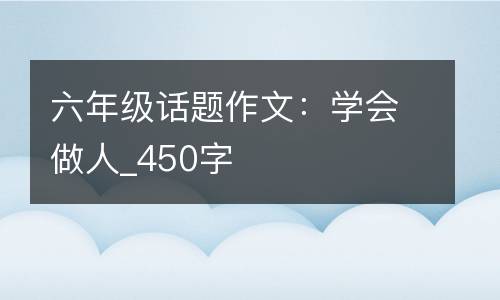 六年级话题作文：学会做人_450字