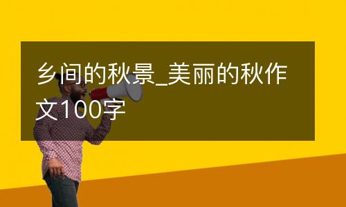 乡间的秋景_美丽的秋作文100字
