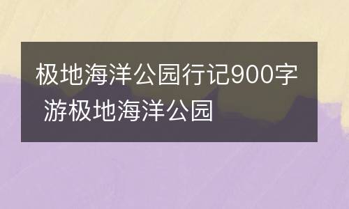 极地海洋公园行记900字 游极地海洋公园