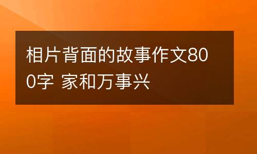相片背面的故事作文800字 家和万事兴