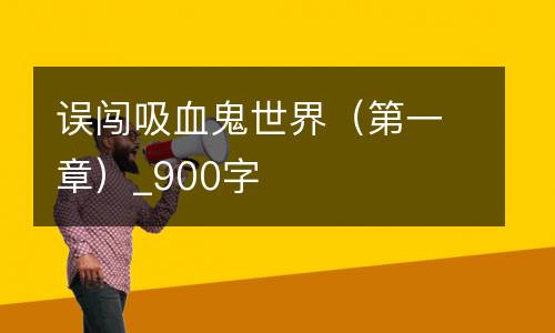 误闯吸血鬼世界（第一章）_900字