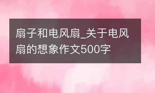 扇子和电风扇_关于电风扇的想象作文500字