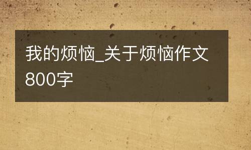 我的烦恼_关于烦恼作文800字