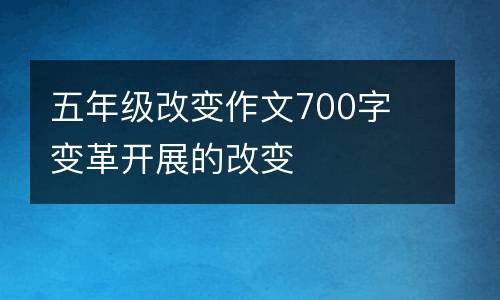 五年级改变作文700字 变革开展的改变