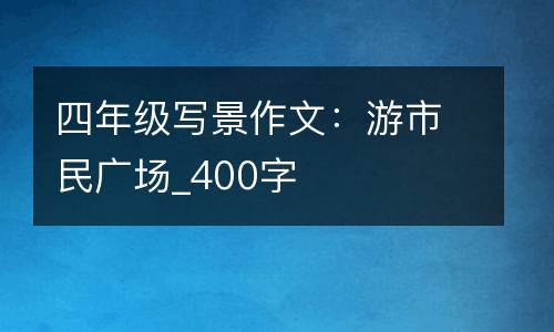四年级写景作文：游市民广场_400字