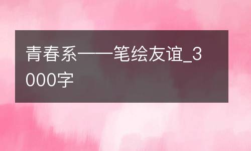 青春系——笔绘友谊_3000字