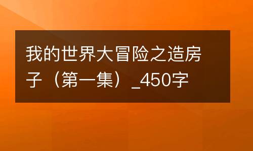我的世界大冒险之造房子（第一集）_450字