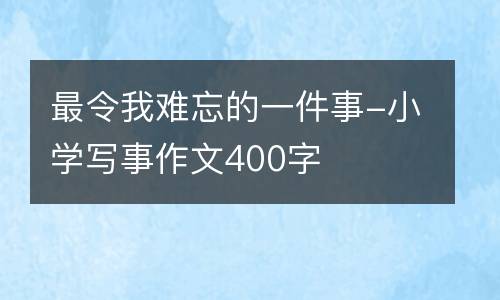 最令我难忘的一件事-小学写事作文400字