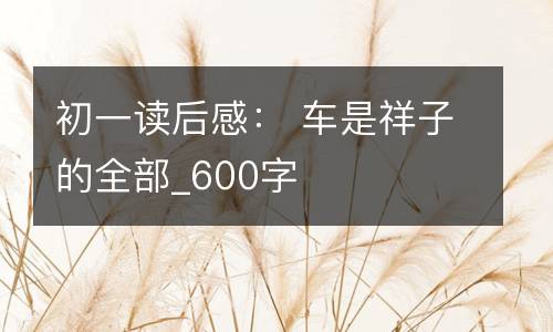 初一读后感： 车是祥子的全部_600字