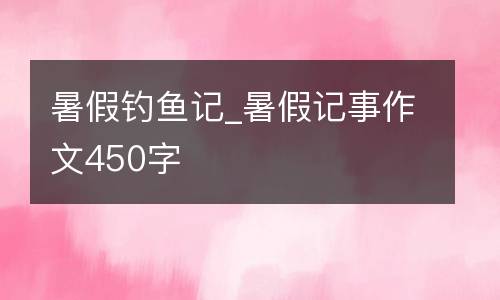 暑假钓鱼记_暑假记事作文450字