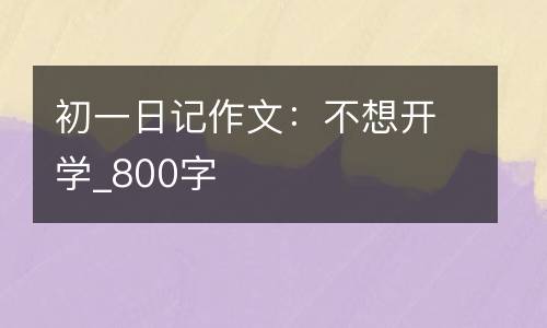 初一日记作文：不想开学_800字
