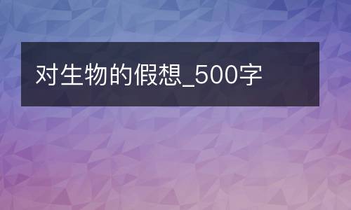 对生物的假想_500字