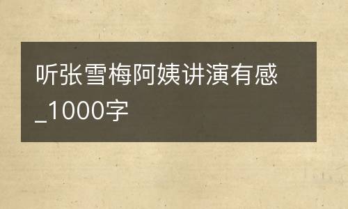 听张雪梅阿姨讲演有感_1000字