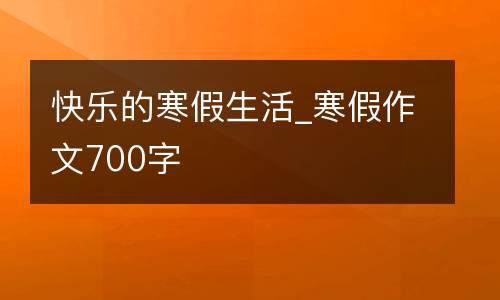快乐的寒假生活_寒假作文700字