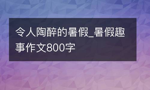 令人陶醉的暑假_暑假趣事作文800字