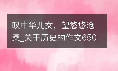 叹中华儿女，望悠悠沧桑_关于历史的作文650字