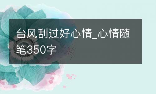 台风刮过好心情_心情随笔350字