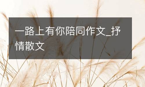 一路上有你陪同作文_抒情散文