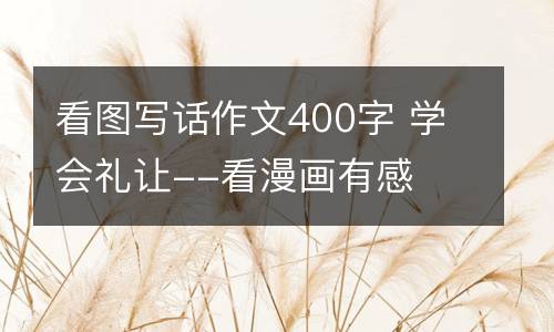 看图写话作文400字 学会礼让--看漫画有感