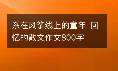 系在风筝线上的童年_回忆的散文作文800字