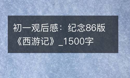 初一观后感：纪念86版《西游记》_1500字