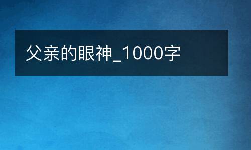 父亲的眼神_1000字